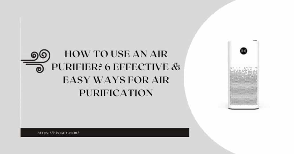 How to Use an Air Purifier? 6 Effective & Easy Ways For Air Purification