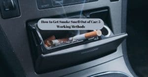 How to Get Smoke Smell Out of Car: 5 Working Methods