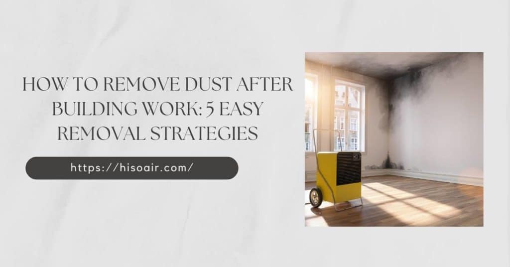 How to Remove Dust After Building Work: 5 Easy Removal Strategies