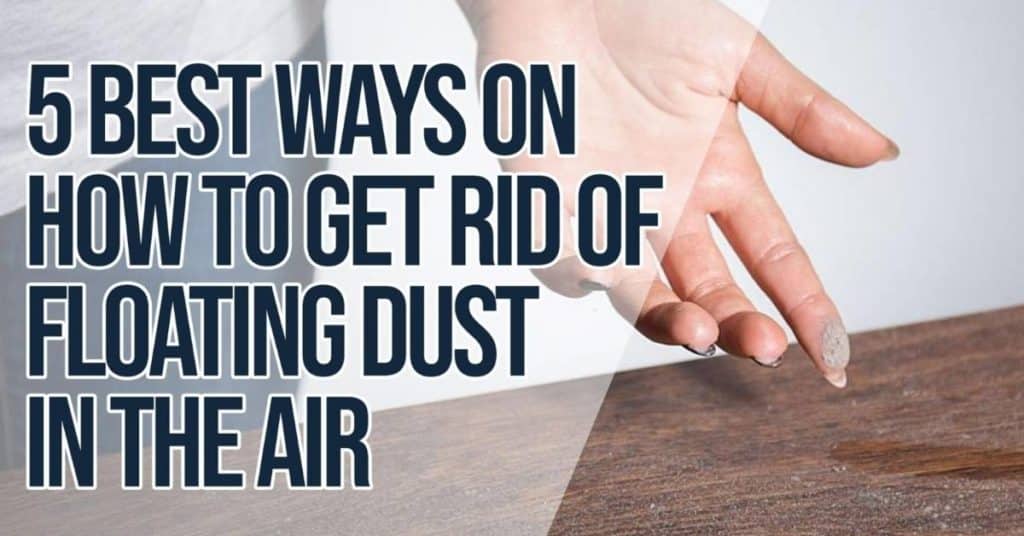 5 Best Ways on How to Get Rid of Floating Dust in the Air